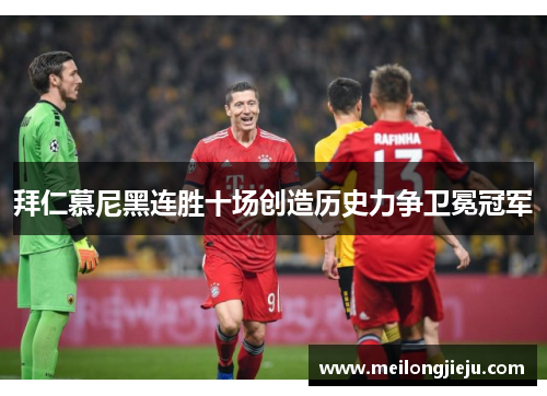 拜仁慕尼黑连胜十场创造历史力争卫冕冠军