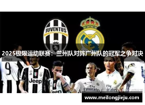 2025极限运动联赛：兰州队对阵广州队的冠军之争对决