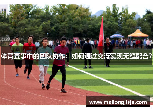 体育赛事中的团队协作：如何通过交流实现无缝配合？