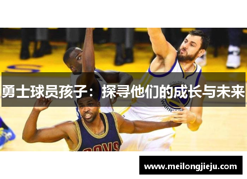 勇士球员孩子：探寻他们的成长与未来