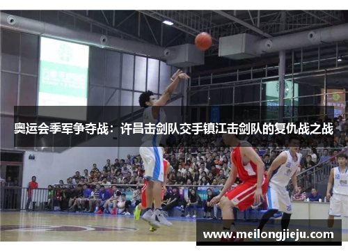 奥运会季军争夺战：许昌击剑队交手镇江击剑队的复仇战之战