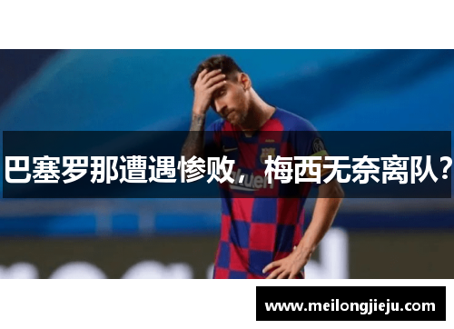 巴塞罗那遭遇惨败，梅西无奈离队？