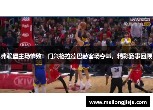弗赖堡主场惨败！门兴格拉德巴赫客场夺魁，精彩赛事回顾