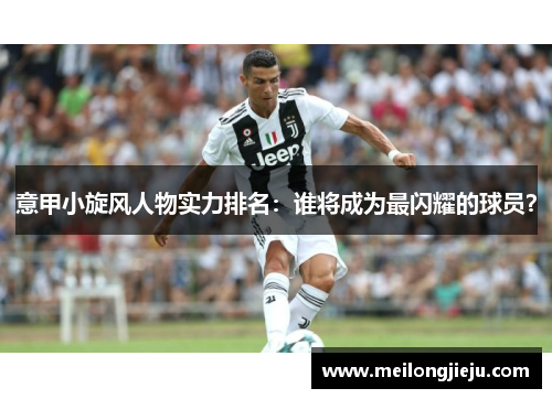 意甲小旋风人物实力排名：谁将成为最闪耀的球员？