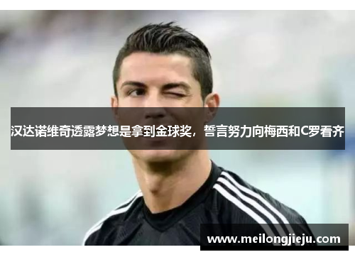 汉达诺维奇透露梦想是拿到金球奖，誓言努力向梅西和C罗看齐