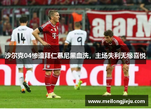 沙尔克04惨遭拜仁慕尼黑血洗，主场失利无缘喜悦