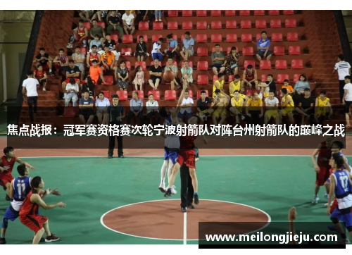 焦点战报：冠军赛资格赛次轮宁波射箭队对阵台州射箭队的巅峰之战