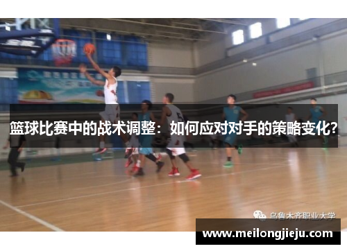 篮球比赛中的战术调整：如何应对对手的策略变化？