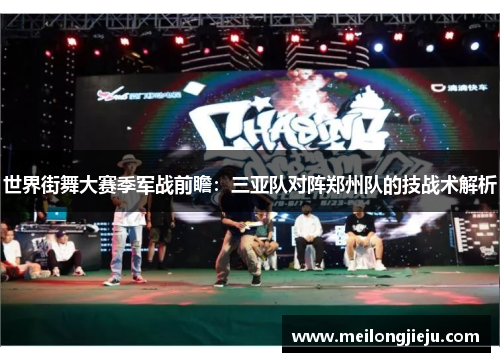 世界街舞大赛季军战前瞻：三亚队对阵郑州队的技战术解析