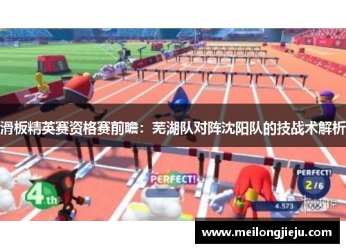滑板精英赛资格赛前瞻：芜湖队对阵沈阳队的技战术解析