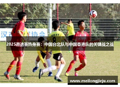 2025邀请赛热身赛：中国台北队与中国香港队的关键战之战