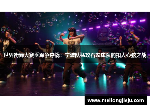 世界街舞大赛季军争夺战：宁波队猛攻石家庄队的扣人心弦之战